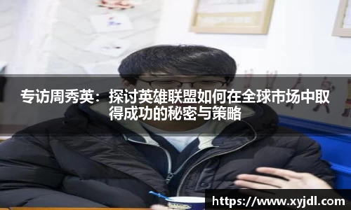 专访周秀英：探讨英雄联盟如何在全球市场中取得成功的秘密与策略
