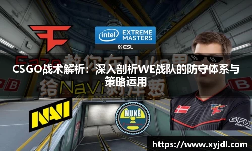 CSGO战术解析：深入剖析WE战队的防守体系与策略运用