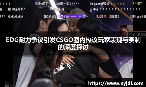 EDG耐力争议引发CSGO圈内热议玩家表现与赛制的深度探讨