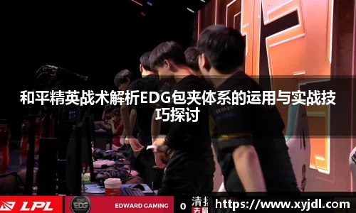 和平精英战术解析EDG包夹体系的运用与实战技巧探讨