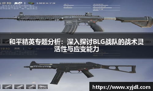 和平精英专题分析：深入探讨BLG战队的战术灵活性与应变能力