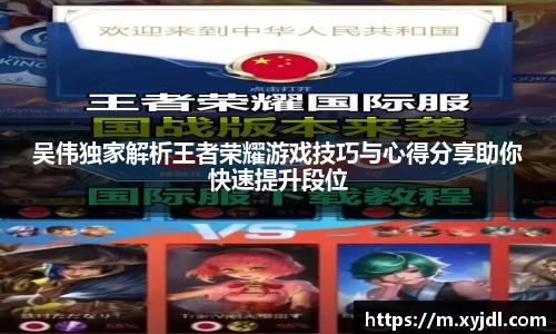 吴伟独家解析王者荣耀游戏技巧与心得分享助你快速提升段位