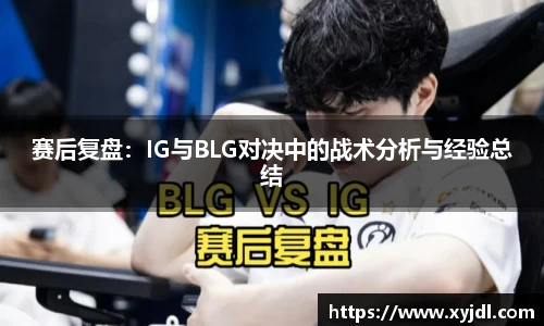 赛后复盘：IG与BLG对决中的战术分析与经验总结