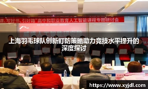 上海羽毛球队创新盯防策略助力竞技水平提升的深度探讨