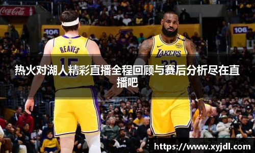 热火对湖人精彩直播全程回顾与赛后分析尽在直播吧
