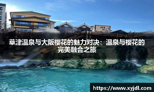 草津温泉与大阪樱花的魅力对决：温泉与樱花的完美融合之旅