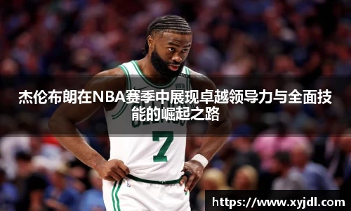 杰伦布朗在NBA赛季中展现卓越领导力与全面技能的崛起之路