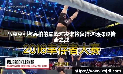 马克亨利与高柏的巅峰对决谁将赢得这场摔跤传奇之战