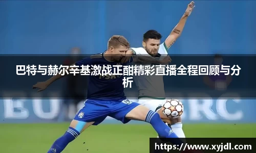巴特与赫尔辛基激战正酣精彩直播全程回顾与分析