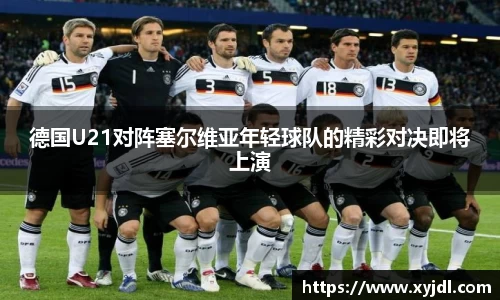 德国U21对阵塞尔维亚年轻球队的精彩对决即将上演