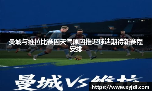 曼城与维拉比赛因天气原因推迟球迷期待新赛程安排