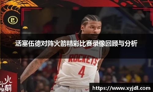 活塞伍德对阵火箭精彩比赛录像回顾与分析