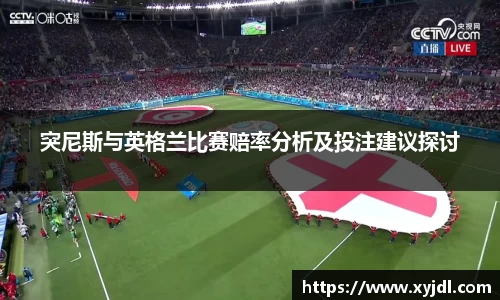 突尼斯与英格兰比赛赔率分析及投注建议探讨