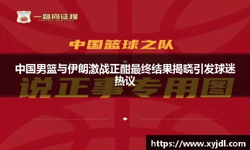 中国男篮与伊朗激战正酣最终结果揭晓引发球迷热议
