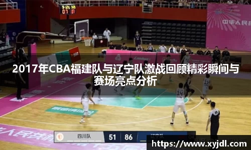2017年CBA福建队与辽宁队激战回顾精彩瞬间与赛场亮点分析