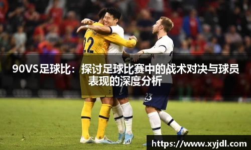 90VS足球比：探讨足球比赛中的战术对决与球员表现的深度分析