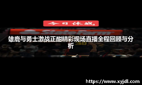 雄鹿与勇士激战正酣精彩现场直播全程回顾与分析