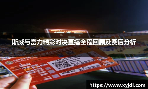 斯威与富力精彩对决直播全程回顾及赛后分析