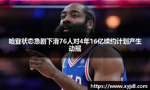 哈登状态急剧下滑76人对4年16亿续约计划产生动摇
