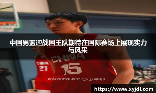 中国男篮迎战国王队期待在国际赛场上展现实力与风采