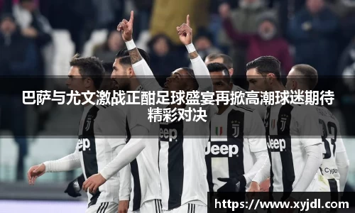 巴萨与尤文激战正酣足球盛宴再掀高潮球迷期待精彩对决