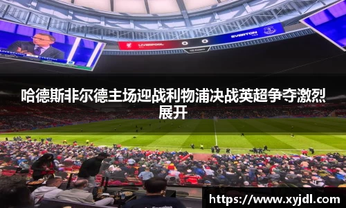 哈德斯非尔德主场迎战利物浦决战英超争夺激烈展开