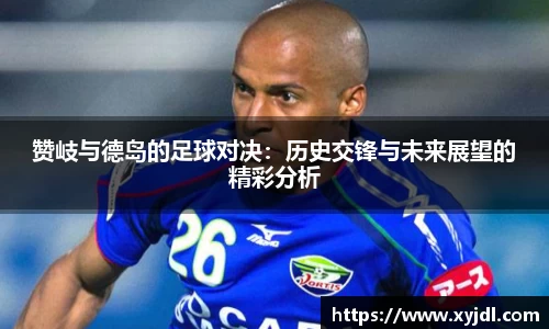 赞岐与德岛的足球对决：历史交锋与未来展望的精彩分析