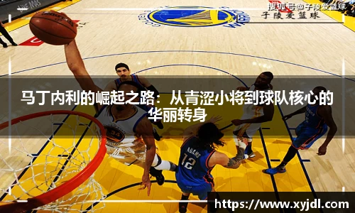 马丁内利的崛起之路：从青涩小将到球队核心的华丽转身