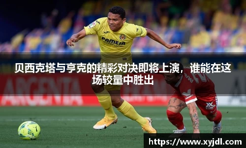 贝西克塔与亨克的精彩对决即将上演，谁能在这场较量中胜出