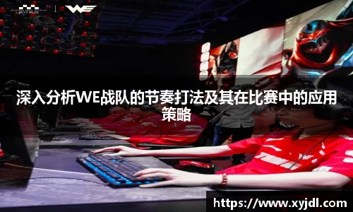 深入分析WE战队的节奏打法及其在比赛中的应用策略